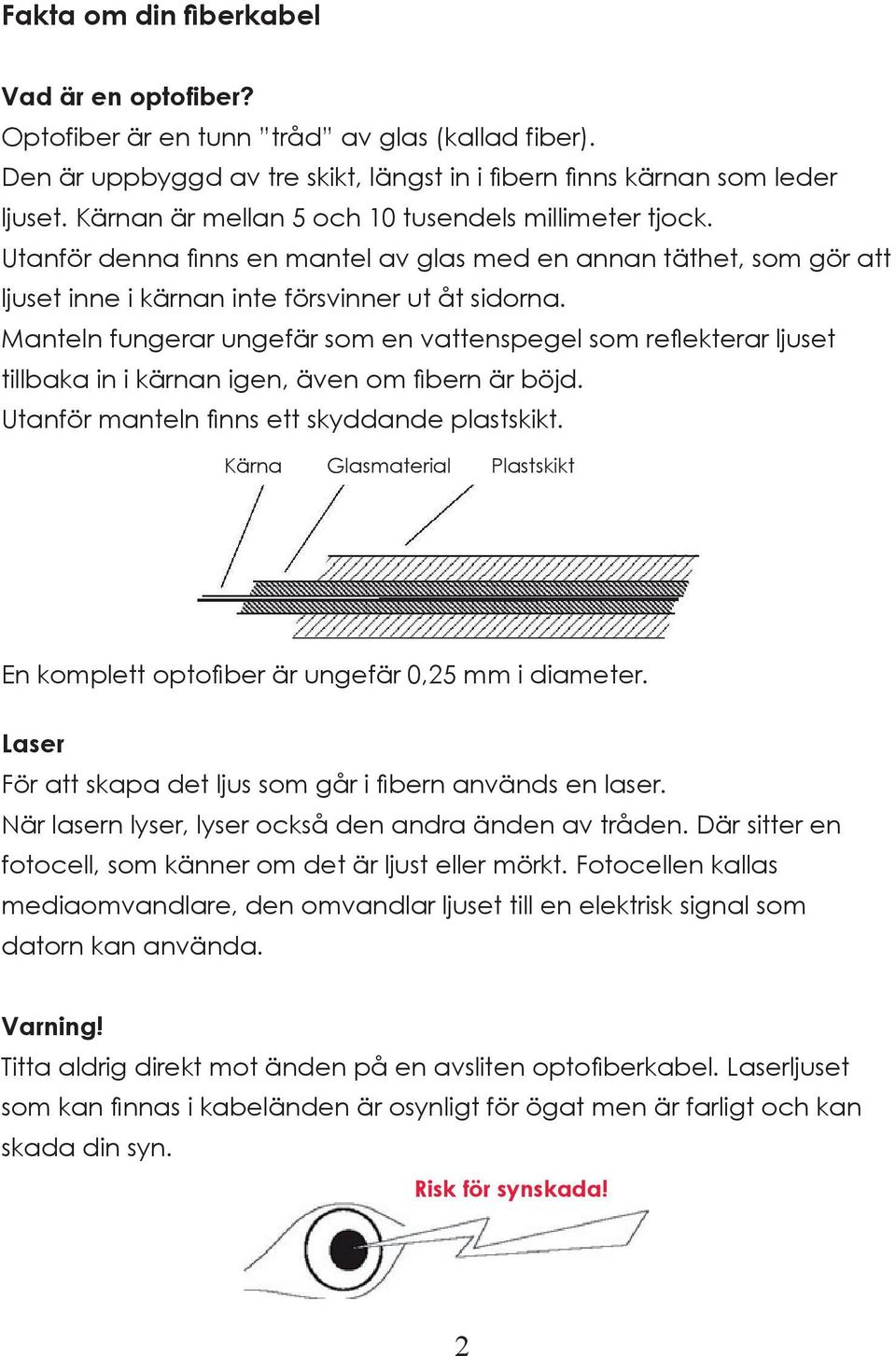 Manteln fungerar ungefär som en vattenspegel som reflekterar ljuset tillbaka in i kärnan igen, även om fibern är böjd. Utanför manteln finns ett skyddande plastskikt.