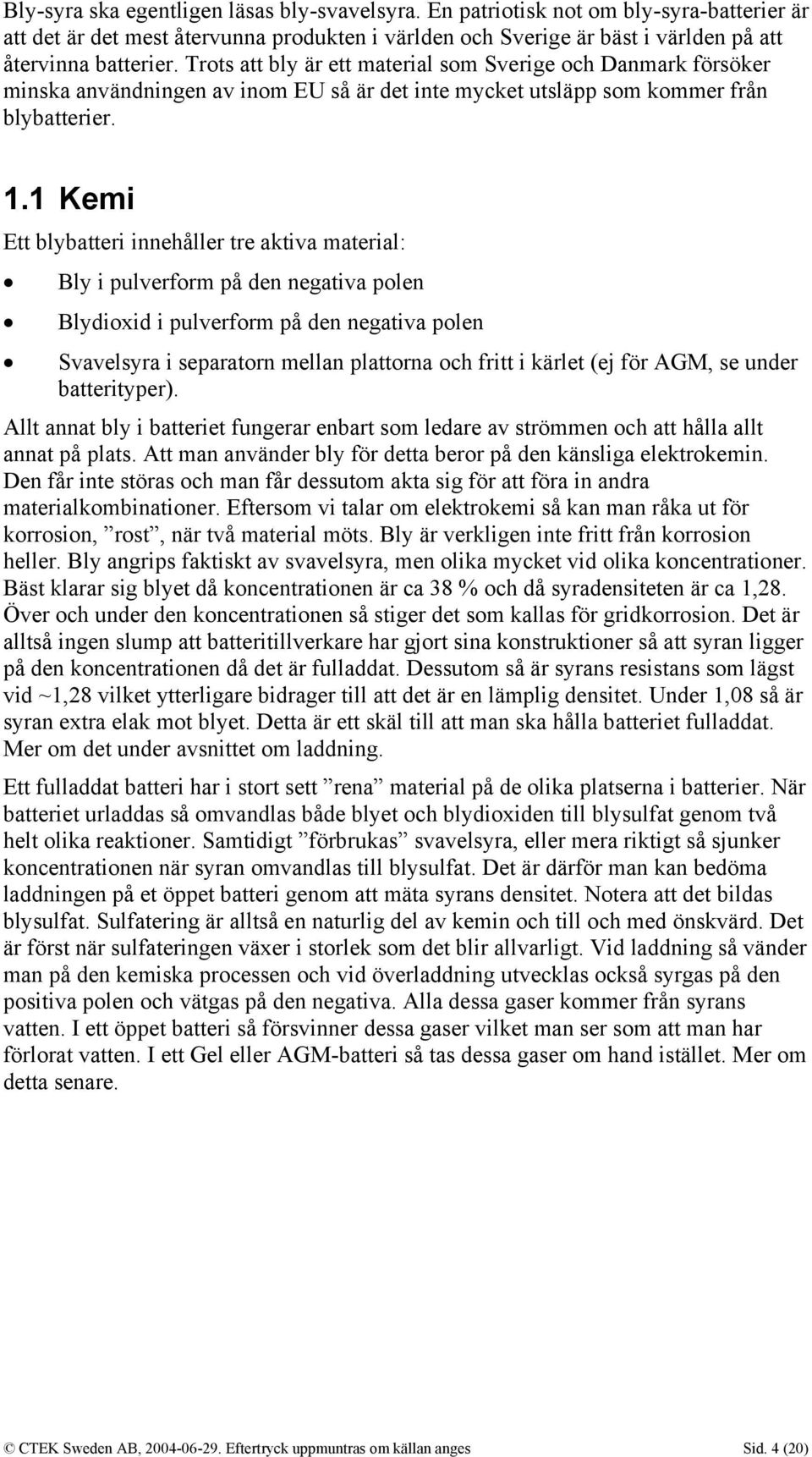 1 Kemi Ett blybatteri innehåller tre aktiva material: Bly i pulverform på den negativa polen Blydioxid i pulverform på den negativa polen Svavelsyra i separatorn mellan plattorna och fritt i kärlet