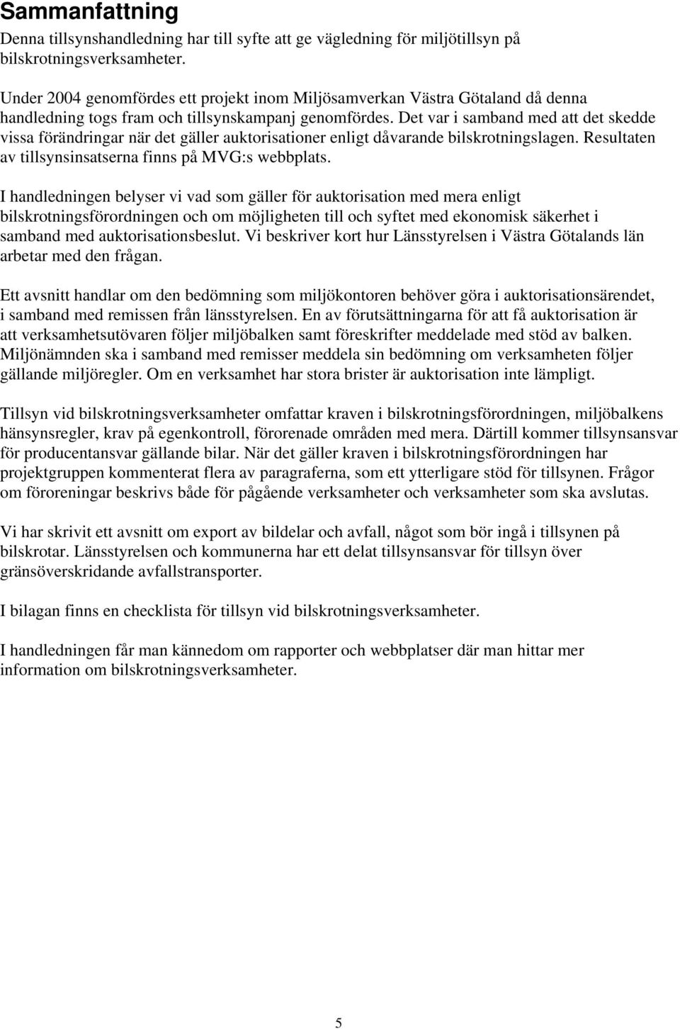 Det var i samband med att det skedde vissa förändringar när det gäller auktorisationer enligt dåvarande bilskrotningslagen. Resultaten av tillsynsinsatserna finns på MVG:s webbplats.