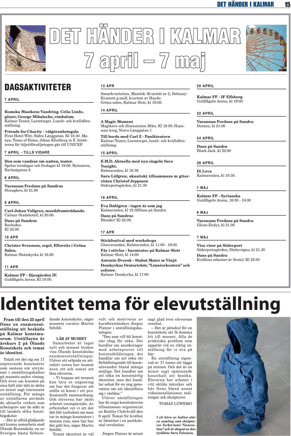 Intäkterna för biljettförsäljningen går till UNICEF. 7 april - tills vidare Den som vandrar om natten, teater. Spelas torsdagar och fredagar kl 19.00. Byteatern, Barlastgatan 8.