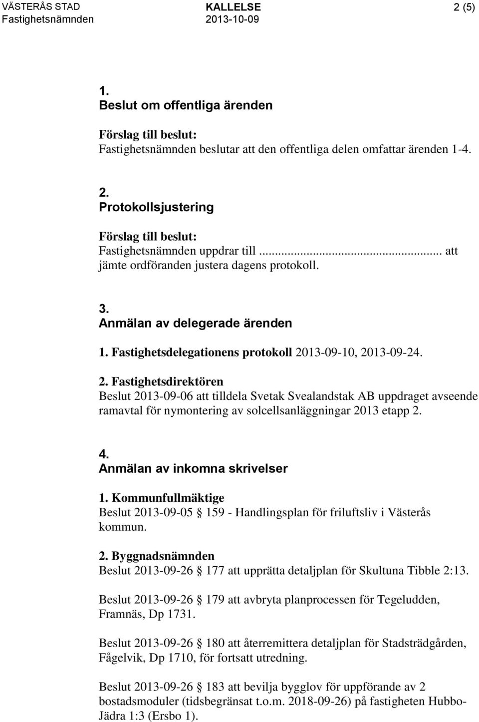 13-09-10, 2013-09-24. 2. Fastighetsdirektören Beslut 2013-09-06 att tilldela Svetak Svealandstak AB uppdraget avseende ramavtal för nymontering av solcellsanläggningar 2013 etapp 2. 4.