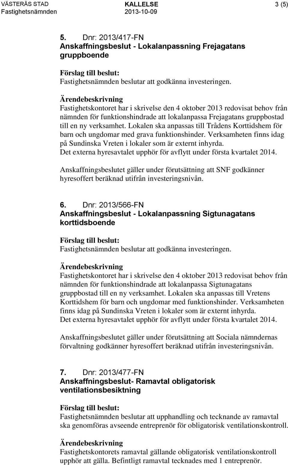 Lokalen ska anpassas till Trådens Korttidshem för barn och ungdomar med grava funktionshinder. Verksamheten finns idag på Sundinska Vreten i lokaler som är externt inhyrda.