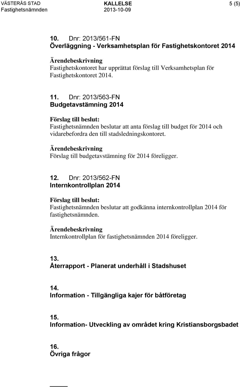 Dnr: 2013/563-FN Budgetavstämning 2014 Fastighetsnämnden beslutar att anta förslag till budget för 2014 och vidarebefordra den till stadsledningskontoret.