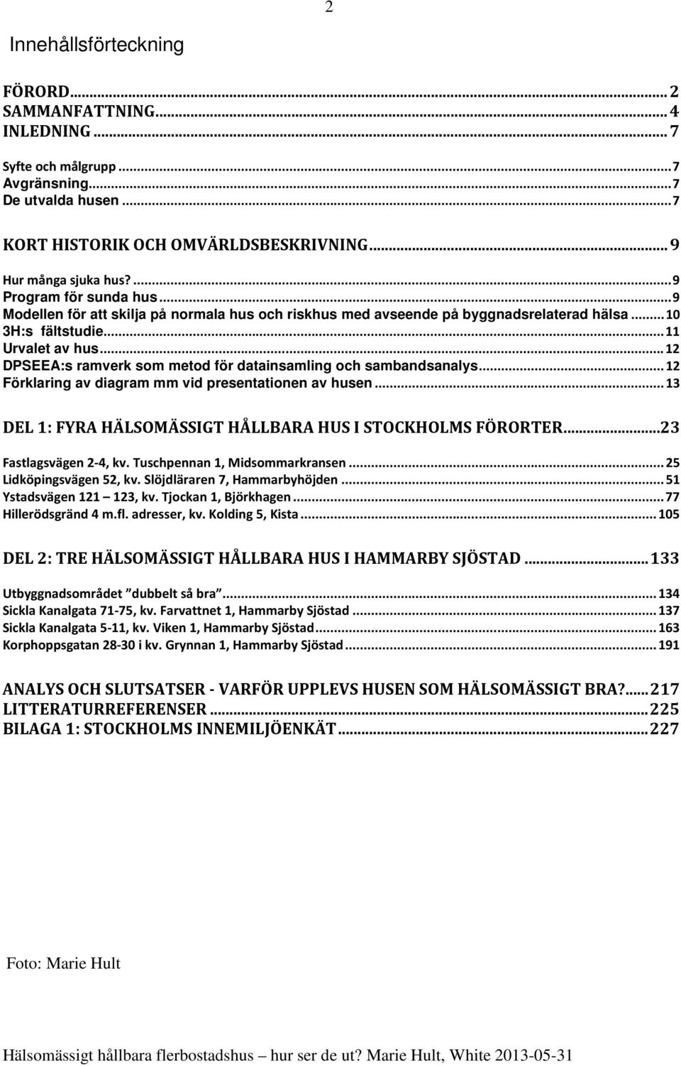 .. 12 DPSEEA:s ramverk som metod för datainsamling och sambandsanalys... 12 Förklaring av diagram mm vid presentationen av husen... 13 DEL 1: FYRA HÄLSOMÄSSIGT HÅLLBARA HUS I STOCKHOLMS FÖRORTER.