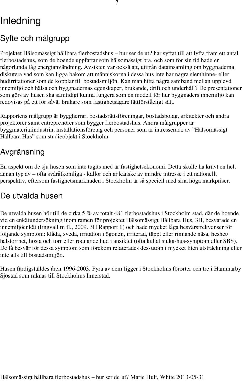 Avsikten var också att, utifrån datainsamling om byggnaderna diskutera vad som kan ligga bakom att människorna i dessa hus inte har några slemhinne- eller hudirritationer som de kopplar till