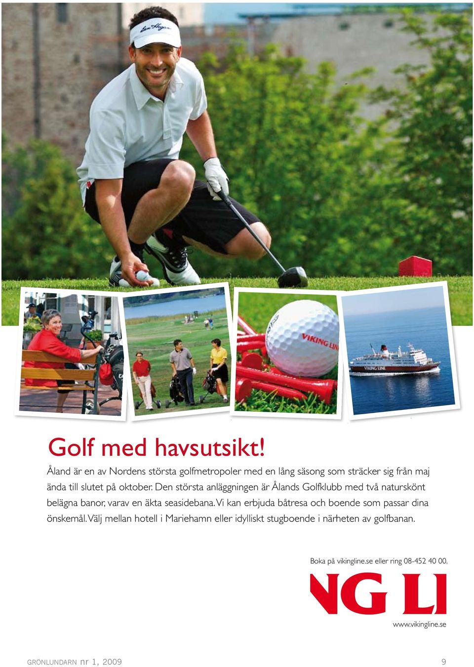 Den största anläggningen är Ålands Golfklubb med två naturskönt belägna banor, varav en äkta seasidebana.