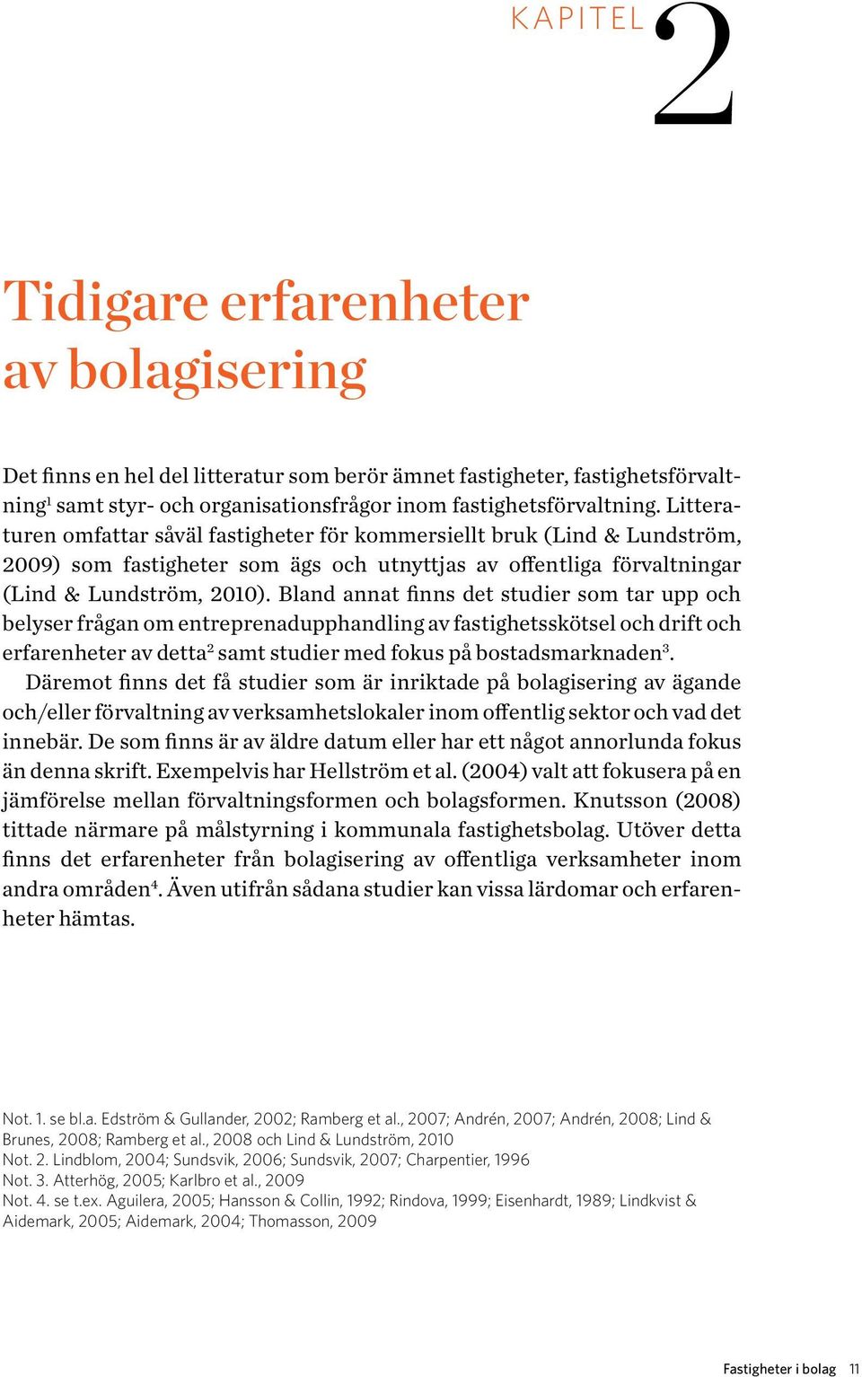 Bland annat finns det studier som tar upp och belys er frågan om entreprenadupphandling av fastighetsskötsel och drift och er farenheter av detta 2 samt studier med fokus på bostadsmarknaden 3.