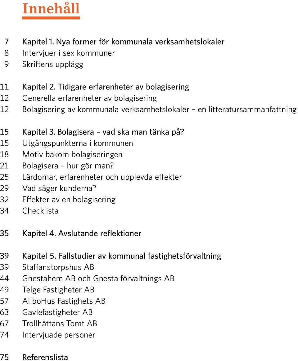 Bolagisera vad ska man tänka på? 15 Utgångspunkterna i kommunen 18 Motiv bakom bolagiseringen 21 Bolagisera hur gör man? 25 Lärdomar, erfarenheter och upplevda effekter 29 Vad säger kunderna?