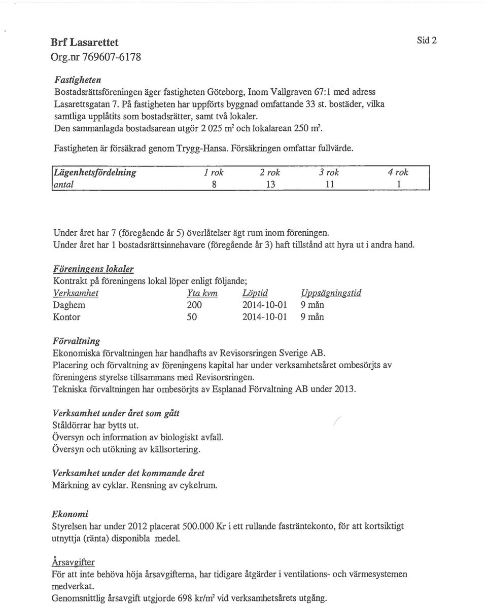 Försäkringen omfattar fullvärde. Lägenhetsjördelning 1 rok 2 rok 3 rok 4 rok antal 8 13 11 1 Under året har 7 (föregående år 5) överlåtelser ägt rum inom föreningen.