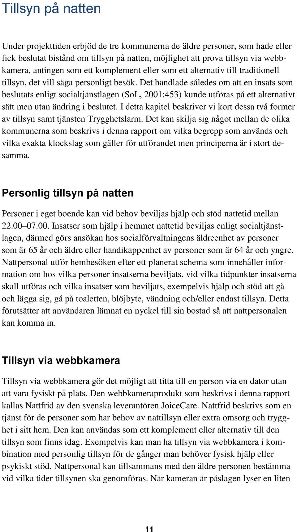 Det handlade således om att en insats som beslutats enligt socialtjänstlagen (SoL, 2001:453) kunde utföras på ett alternativt sätt men utan ändring i beslutet.