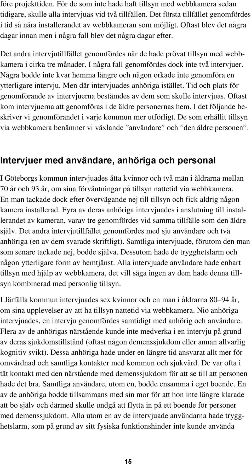 Det andra intervjutillfället genomfördes när de hade prövat tillsyn med webbkamera i cirka tre månader. I några fall genomfördes dock inte två intervjuer.