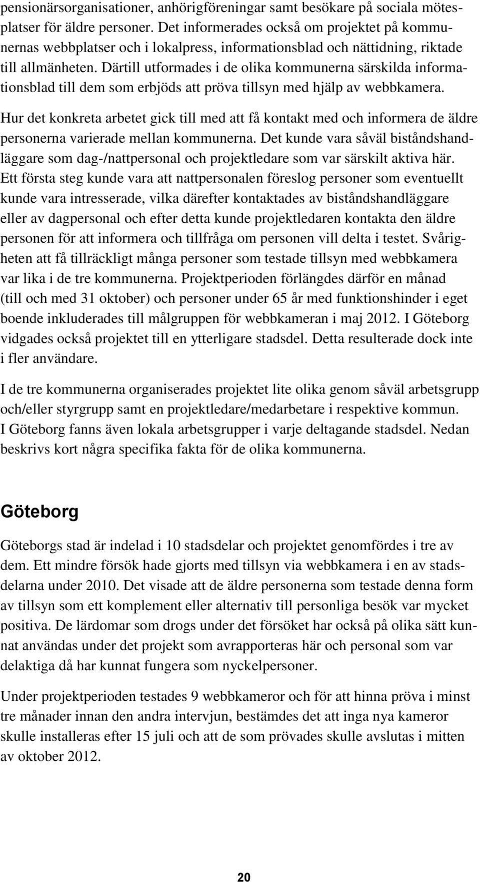 Därtill utformades i de olika kommunerna särskilda informationsblad till dem som erbjöds att pröva tillsyn med hjälp av webbkamera.