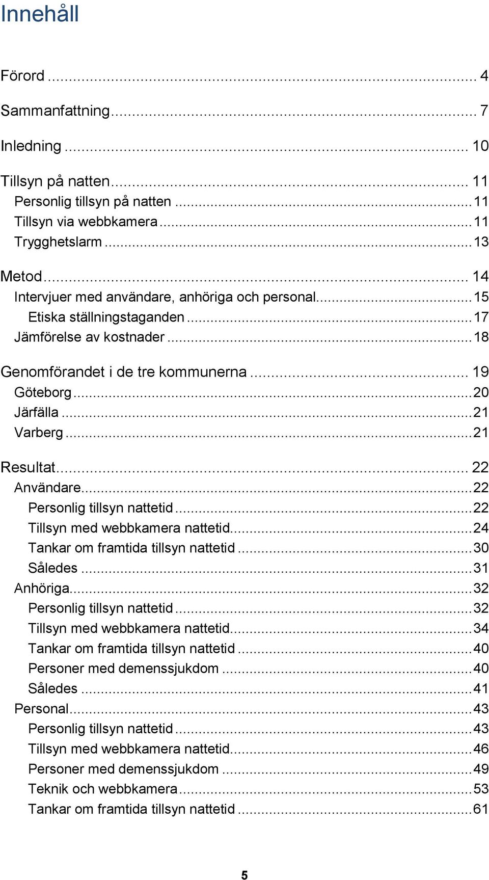 .. 21 Resultat... 22 Användare... 22 Personlig tillsyn nattetid... 22 Tillsyn med webbkamera nattetid... 24 Tankar om framtida tillsyn nattetid... 30 Således... 31 Anhöriga.