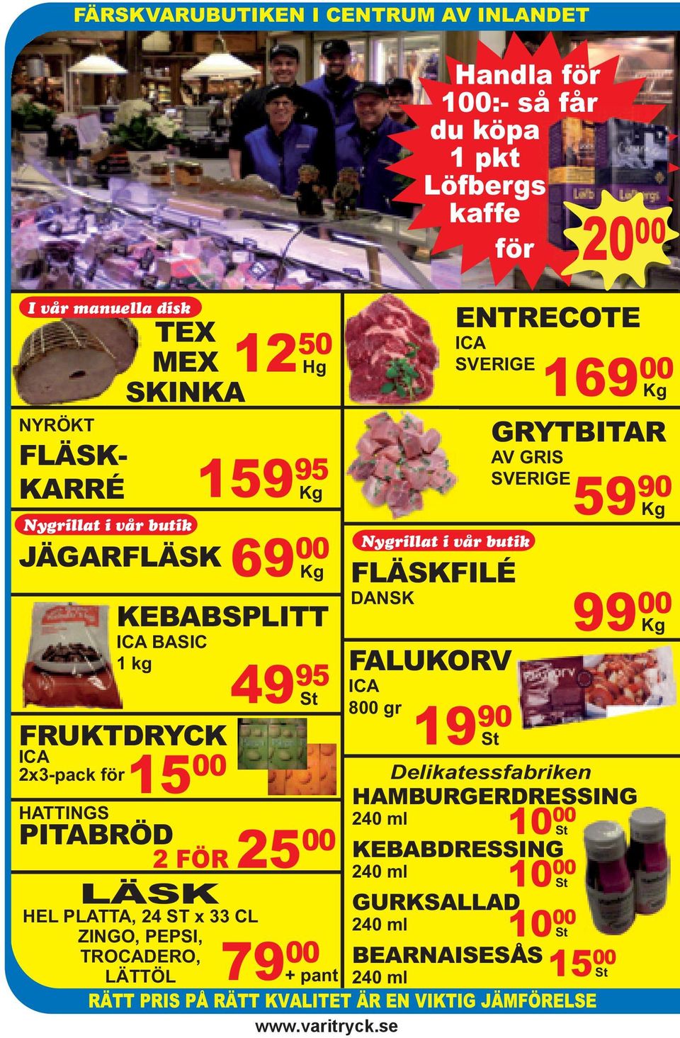 Nygrillat i vår butik FLÄSKFILÉ DANSK FALUKORV ICA 800 gr 19 90 St ENTRECOTE ICA SVERIGE 169 00 Kg GRYTBITAR AV GRIS SVERIGE Kg 10 00 St 10 00 St 10 00 St St 59 90 99