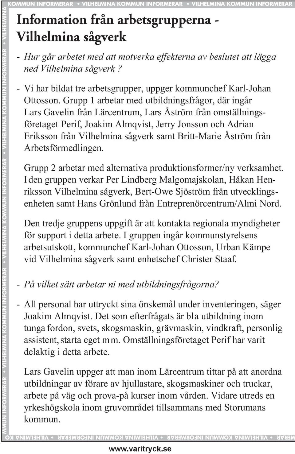 Grupp 1 arbetar med utbildningsfrågor, där ingår Lars Gavelin från Lärcentrum, Lars Åström från omställningsföretaget Perif, Joakim Almqvist, Jerry Jonsson och Adrian Eriksson från Vilhelmina sågverk