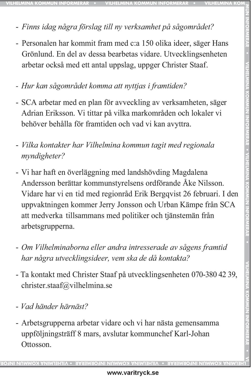 - Personalen har kommit fram med c:a 150 olika ideer, säger Hans Grönlund. En del av dessa bearbetas vidare. Utvecklingsenheten arbetar också med ett antal uppslag, uppger Christer Staaf.