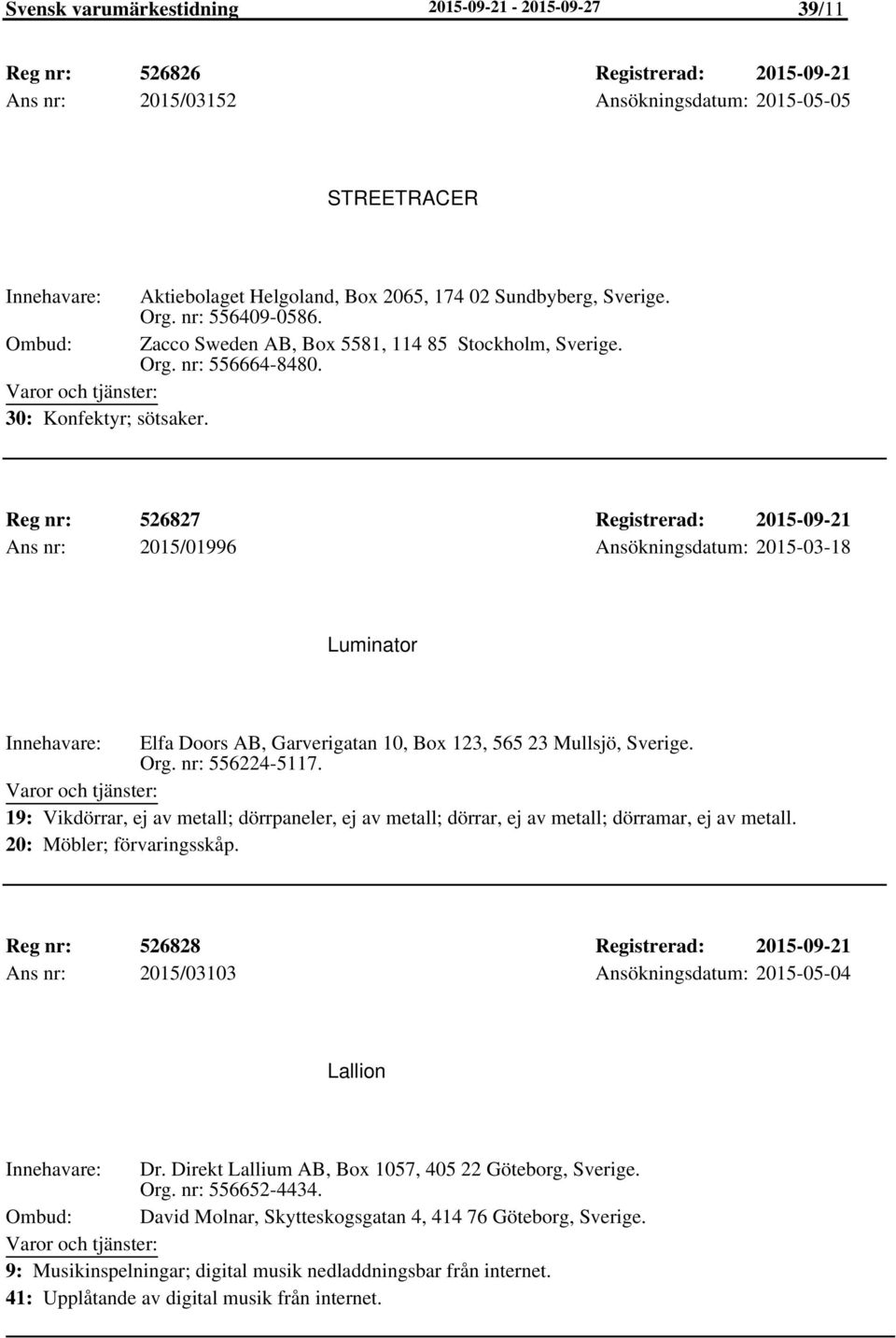 Reg nr: 526827 Registrerad: 2015-09-21 Ans nr: 2015/01996 Ansökningsdatum: 2015-03-18 Luminator Elfa Doors AB, Garverigatan 10, Box 123, 565 23 Mullsjö, Org. nr: 556224-5117.