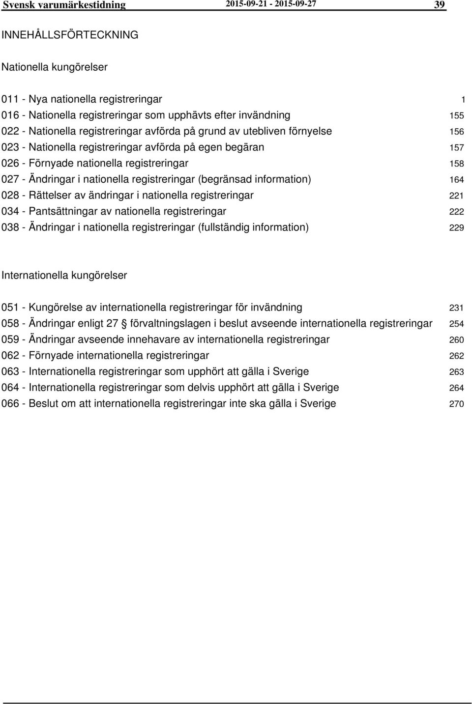 registreringar (begränsad information) 028 - Rättelser av ändringar i nationella registreringar 034 - Pantsättningar av nationella registreringar 038 - Ändringar i nationella registreringar