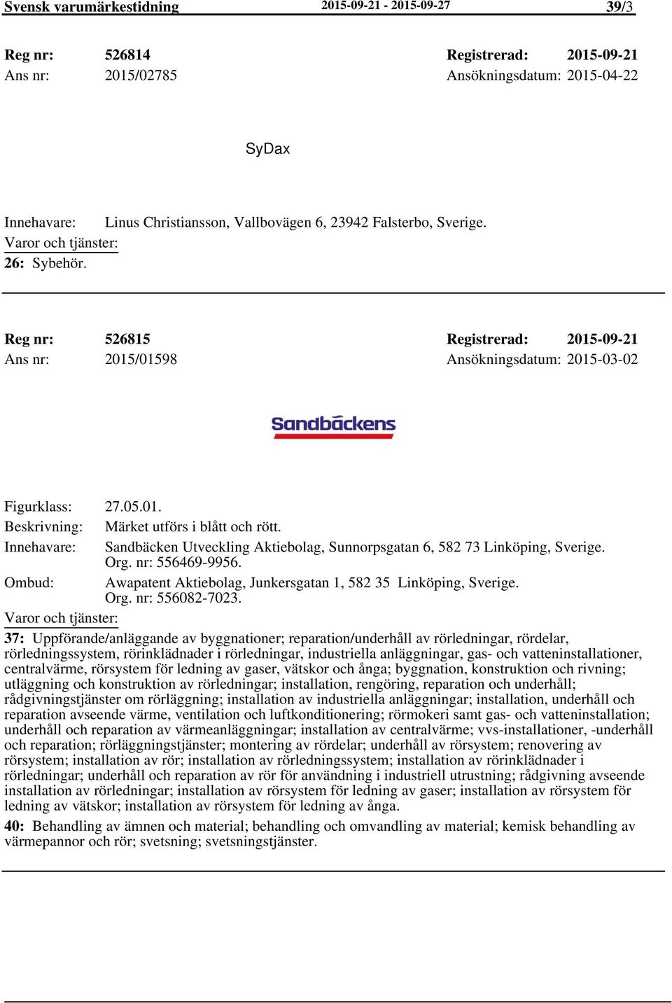 Sandbäcken Utveckling Aktiebolag, Sunnorpsgatan 6, 582 73 Linköping, Org. nr: 556469-9956. Ombud: Awapatent Aktiebolag, Junkersgatan 1, 582 35 Linköping, Org. nr: 556082-7023.