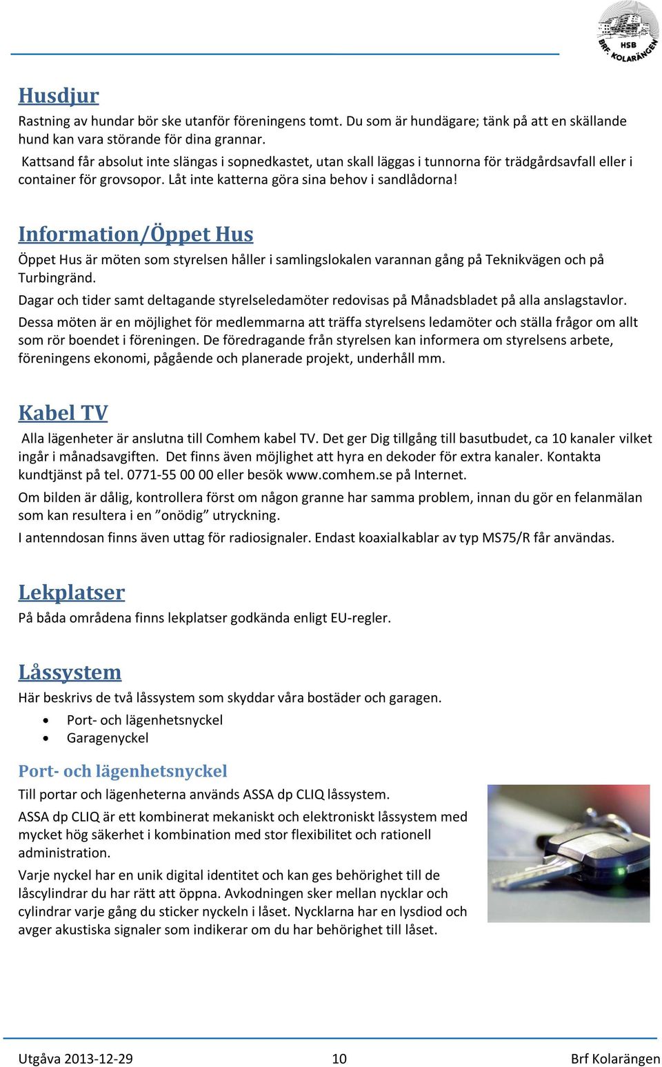 Information/Öppet Hus Öppet Hus är möten som styrelsen håller i samlingslokalen varannan gång på Teknikvägen och på Turbingränd.