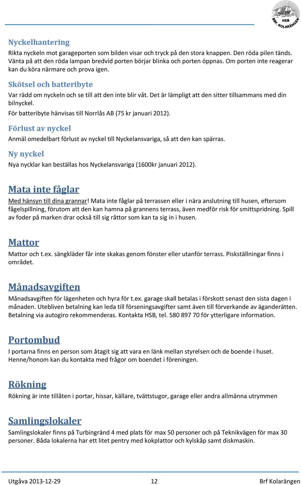 För batteribyte hänvisas till Norrlås AB (75 kr januari 2012). Förlust av nyckel Anmäl omedelbart förlust av nyckel till Nyckelansvariga, så att den kan spärras.