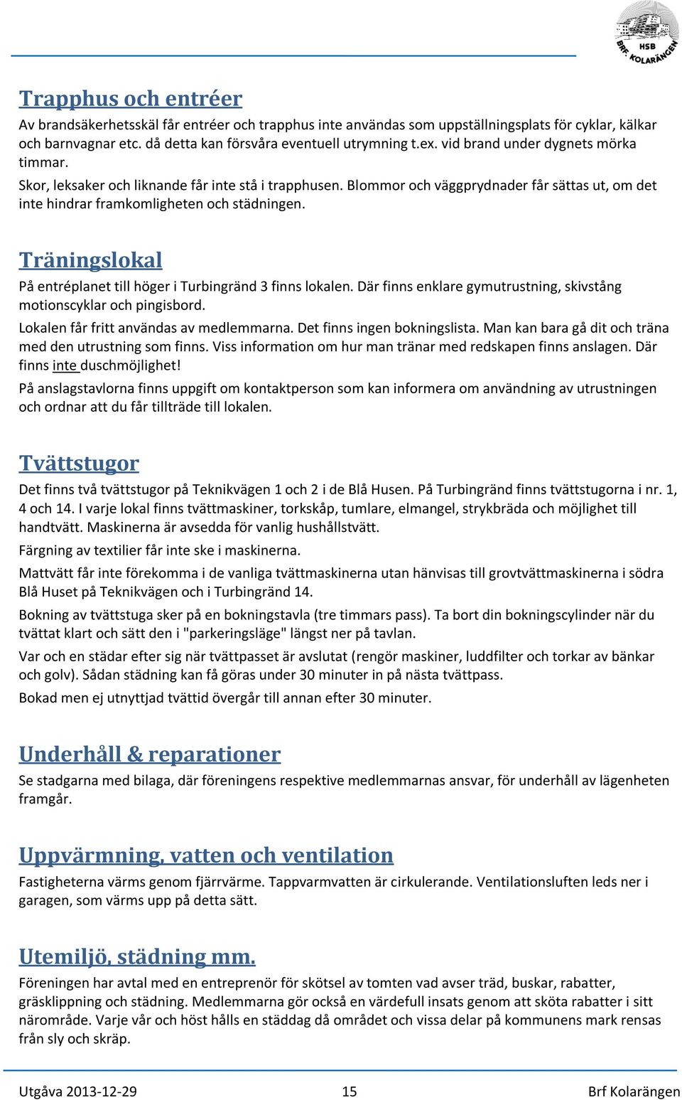 Träningslokal På entréplanet till höger i Turbingränd 3 finns lokalen. Där finns enklare gymutrustning, skivstång motionscyklar och pingisbord. Lokalen får fritt användas av medlemmarna.