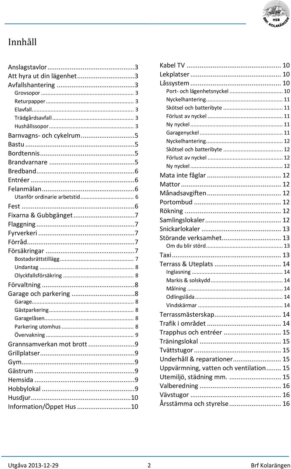 ..7 Bostadsrättstillägg... 7 Undantag... 8 Olyckfallsförsäkring... 8 Förvaltning...8 Garage och parkering...8 Garage... 8 Gästparkering... 8 Garagelåsen... 8 Parkering utomhus... 8 Övervakning.