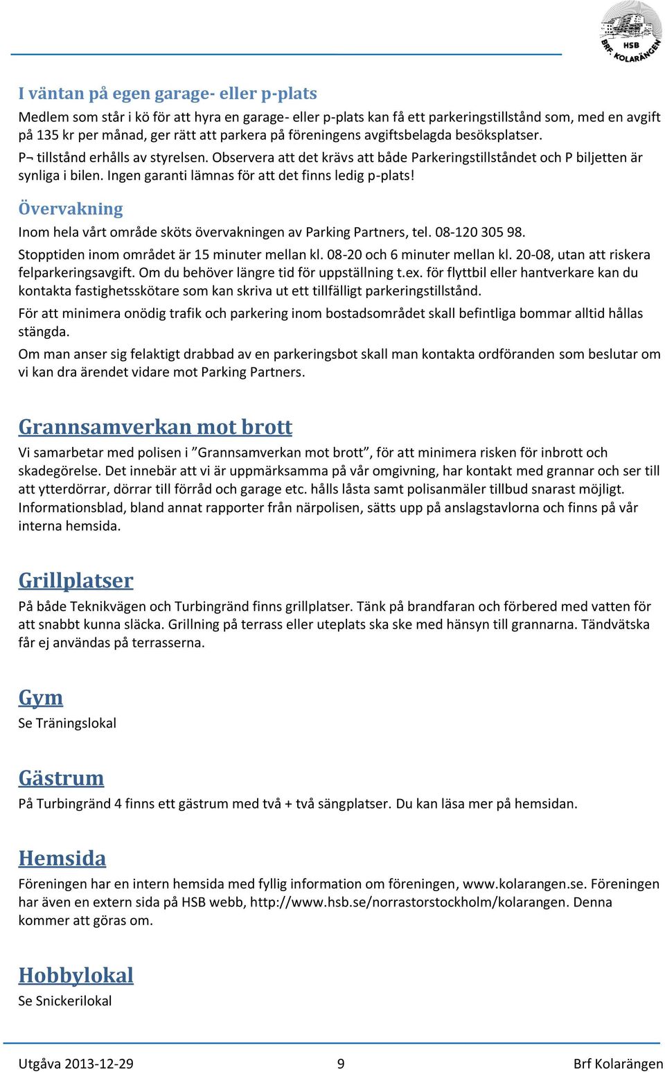 Ingen garanti lämnas för att det finns ledig p-plats! Övervakning Inom hela vårt område sköts övervakningen av Parking Partners, tel. 08-120 305 98. Stopptiden inom området är 15 minuter mellan kl.