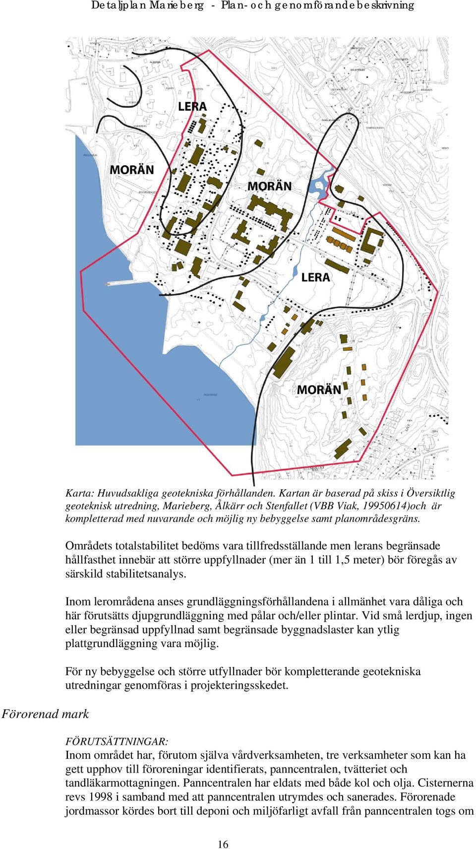 Områdets totalstabilitet bedöms vara tillfredsställande men lerans begränsade hållfasthet innebär att större uppfyllnader (mer än 1 till 1,5 meter) bör föregås av särskild stabilitetsanalys.