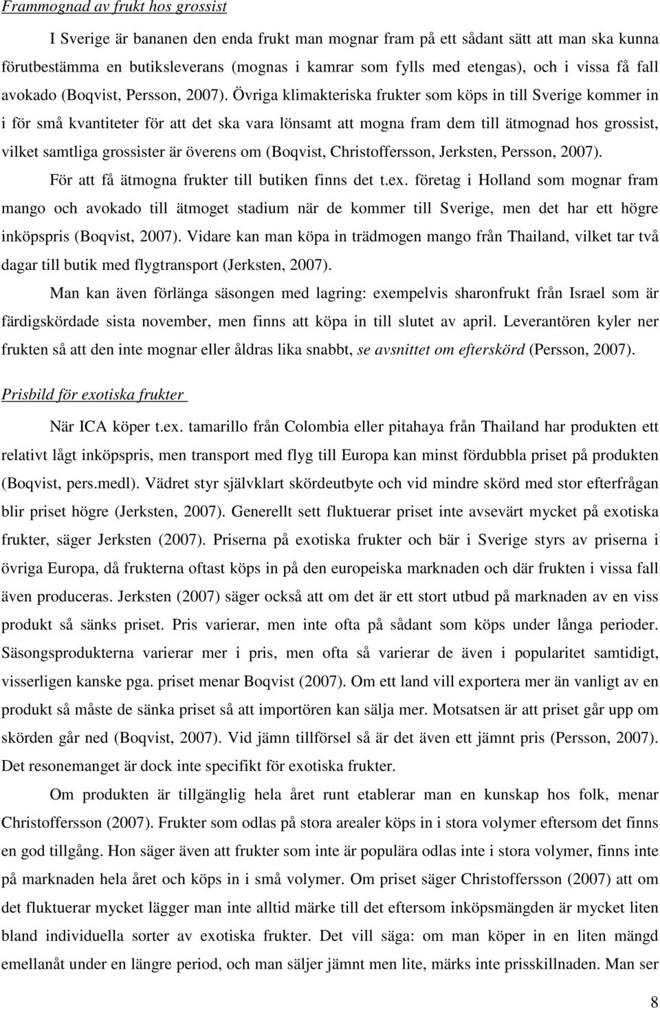 Övriga klimakteriska frukter som köps in till Sverige kommer in i för små kvantiteter för att det ska vara lönsamt att mogna fram dem till ätmognad hos grossist, vilket samtliga grossister är överens