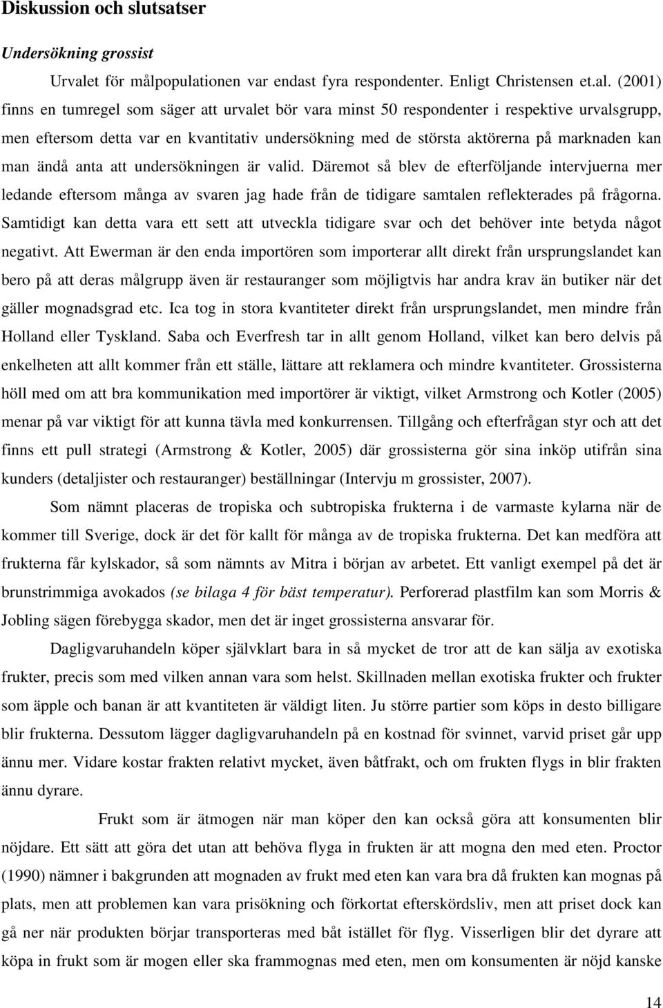 (2001) finns en tumregel som säger att urvalet bör vara minst 50 respondenter i respektive urvalsgrupp, men eftersom detta var en kvantitativ undersökning med de största aktörerna på marknaden kan