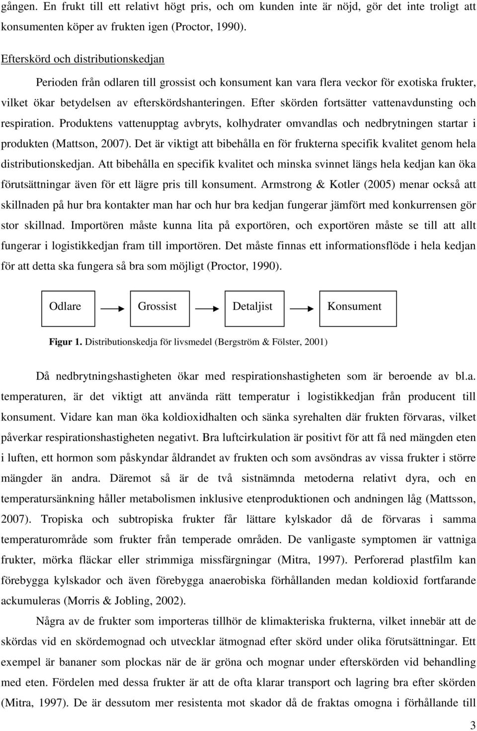 Efter skörden fortsätter vattenavdunsting och respiration. Produktens vattenupptag avbryts, kolhydrater omvandlas och nedbrytningen startar i produkten (Mattson, 2007).