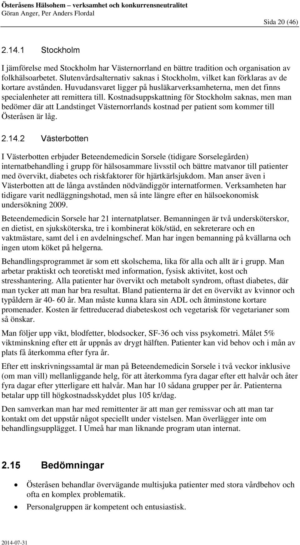 Kostnadsuppskattning för Stockholm saknas, men man bedömer där att Landstinget Västernorrlands kostnad per patient som kommer till Österåsen är låg. 2.14.