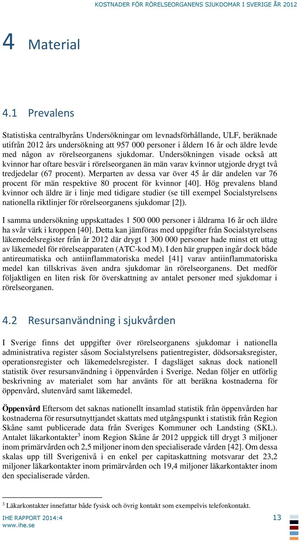 rörelseorganens sjukdomar. Undersökningen visade också att kvinnor har oftare besvär i rörelseorganen än män varav kvinnor utgjorde drygt två tredjedelar (67 procent).