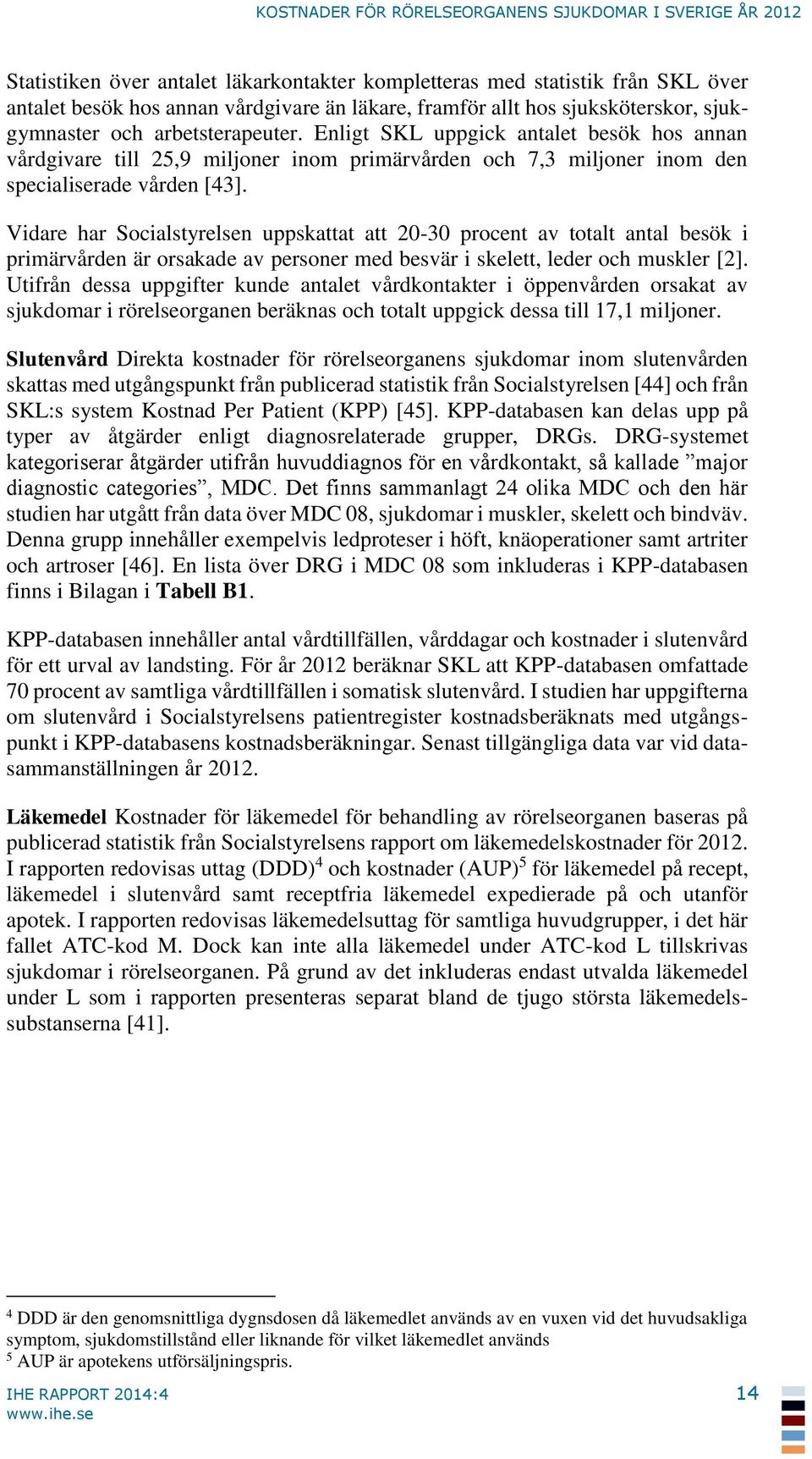 Vidare har Socialstyrelsen uppskattat att 20-30 procent av totalt antal besök i primärvården är orsakade av personer med besvär i skelett, leder och muskler [2].