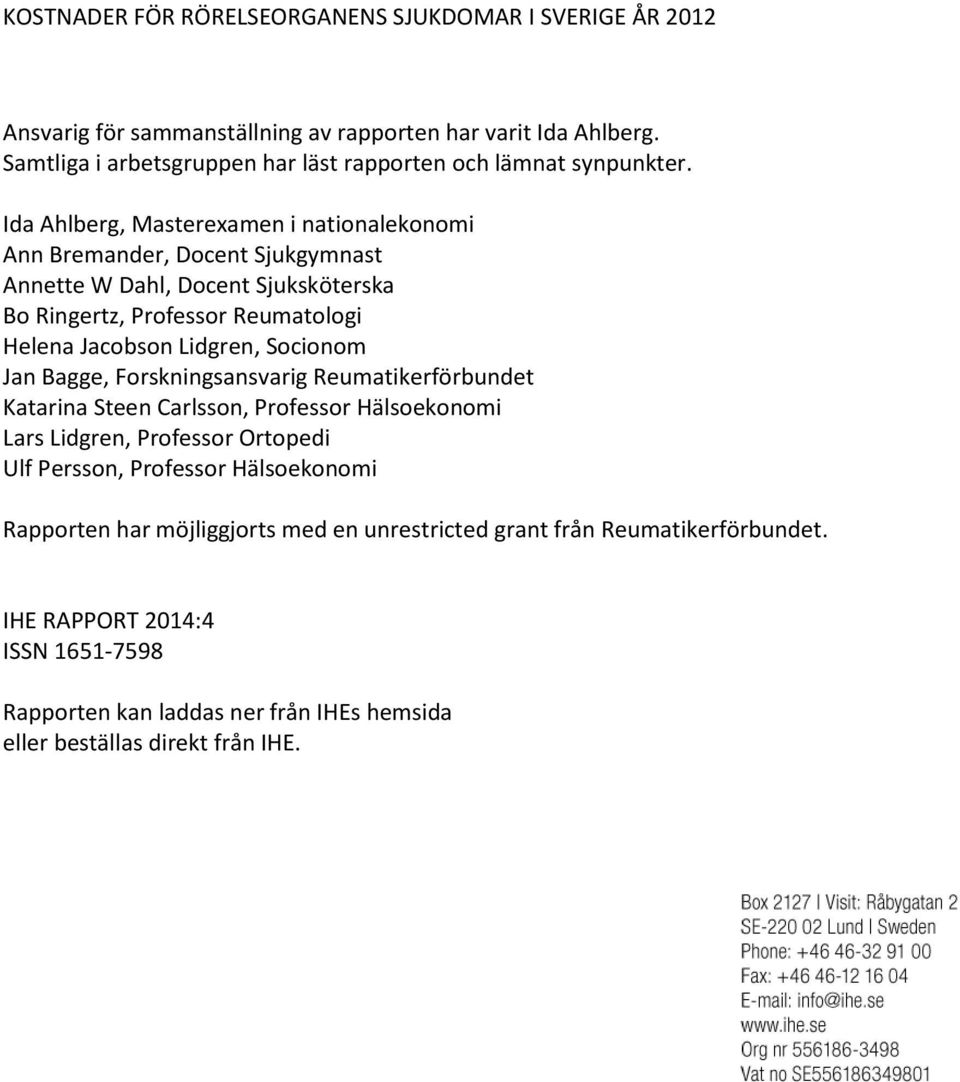 Lidgren, Socionom Jan Bagge, Forskningsansvarig Reumatikerförbundet Katarina Steen Carlsson, Professor Hälsoekonomi Lars Lidgren, Professor Ortopedi Ulf Persson,