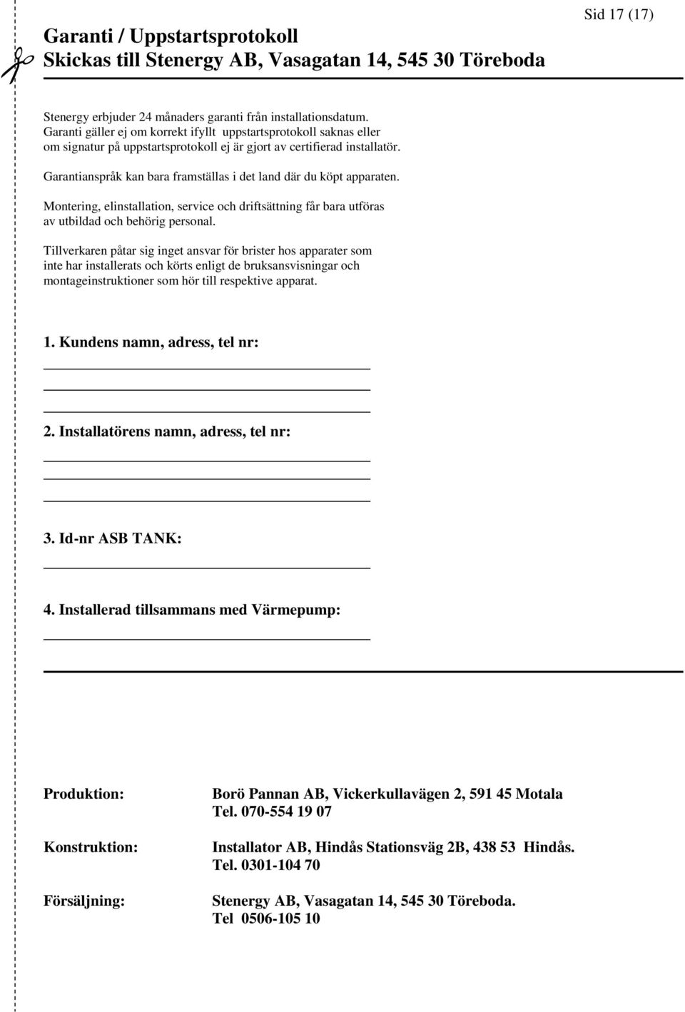 Garantianspråk kan bara framställas i det land där du köpt apparaten. Montering, elinstallation, service och driftsättning får bara utföras av utbildad och behörig personal.