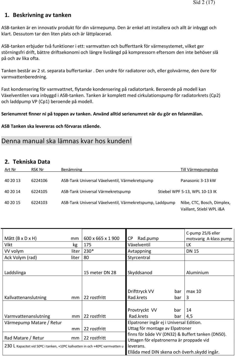 behöver slå på och av lika ofta. Tanken består av 2 st. separata buffertankar. Den undre för radiatorer och, eller golvvärme, den övre för varmvattenberedning.