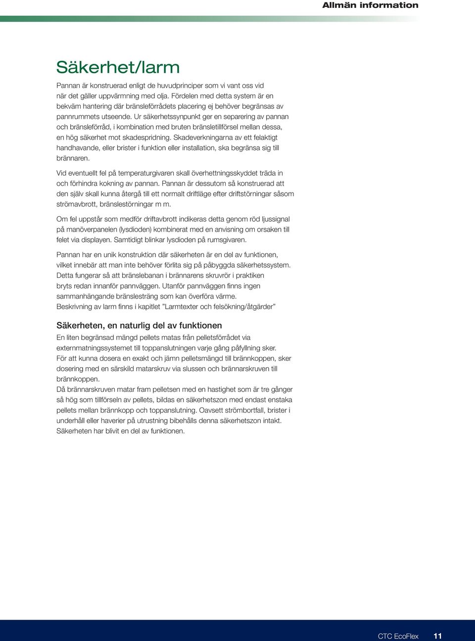 Ur säkerhetssynpunkt ger en separering av pannan och bränsleförråd, i kombination med bruten bränsletillförsel mellan dessa, en hög säkerhet mot skadespridning.