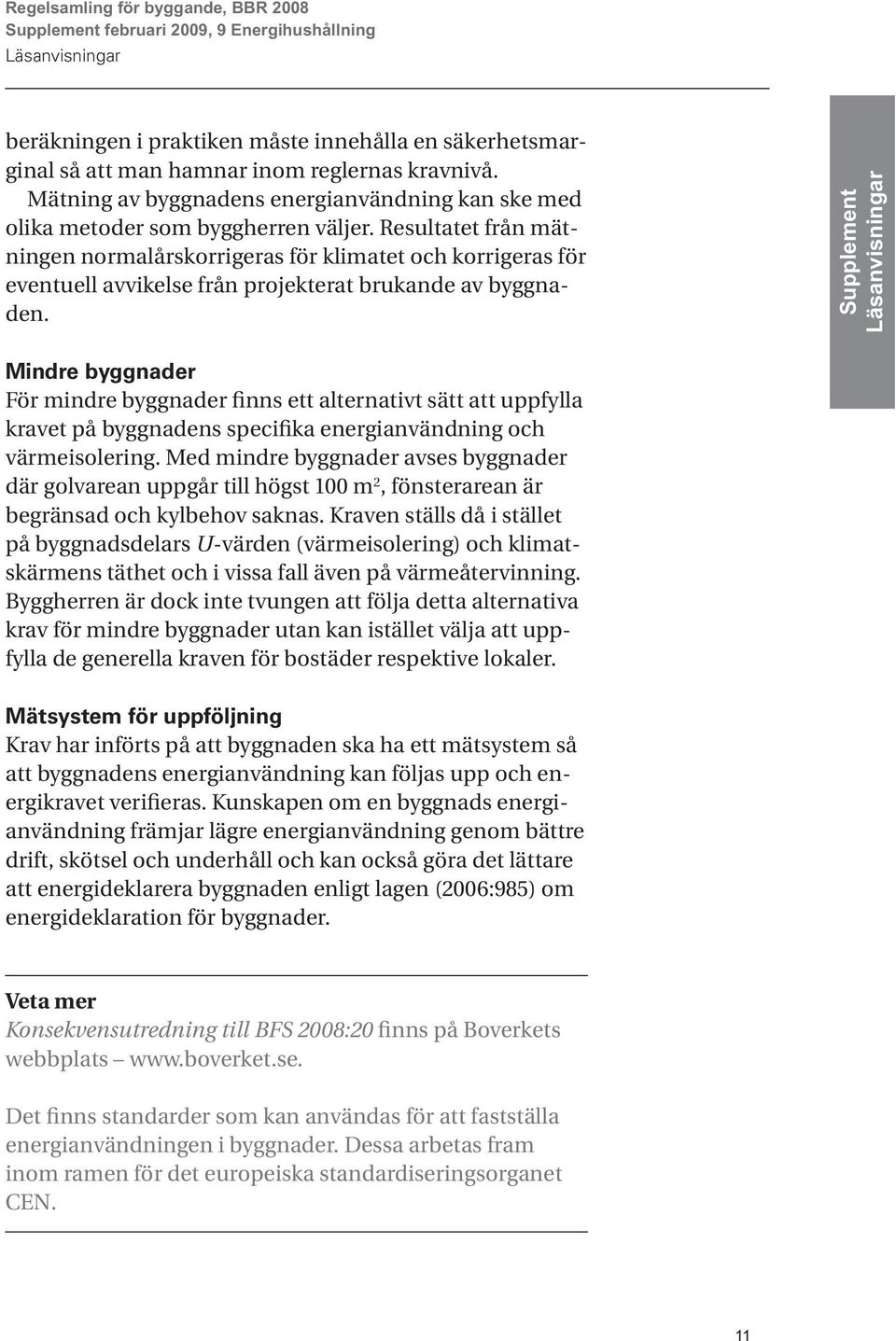 Resultatet från mätningen normalårskorrigeras för klimatet och korrigeras för eventuell avvikelse från projekterat brukande av byggnaden.