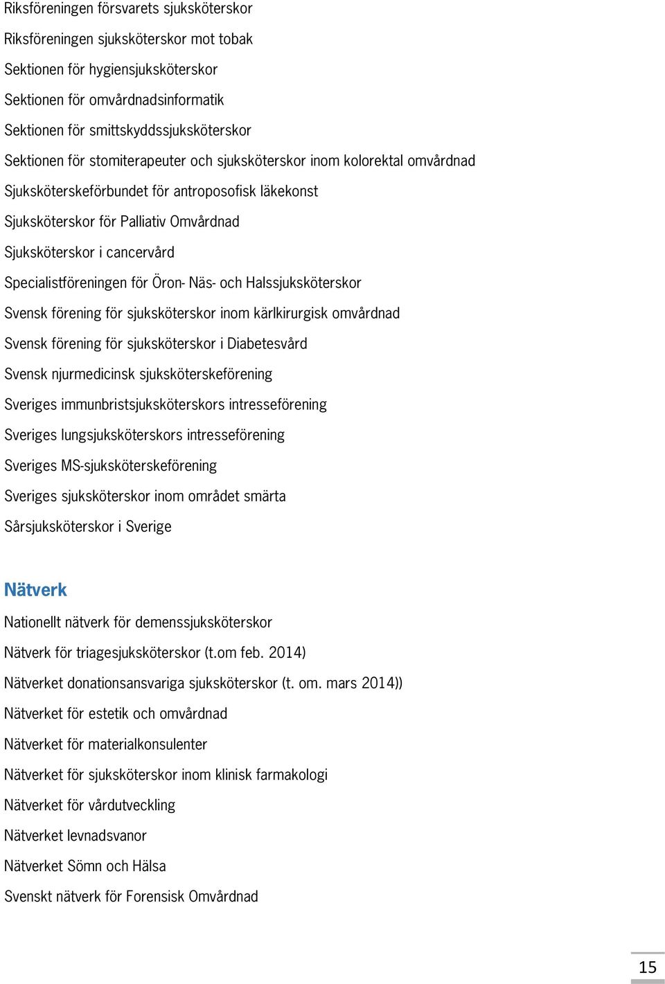 Specialistföreningen för Öron- Näs- och Halssjuksköterskor Svensk förening för sjuksköterskor inom kärlkirurgisk omvårdnad Svensk förening för sjuksköterskor i Diabetesvård Svensk njurmedicinsk