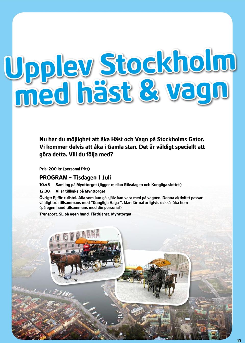 45 Samling på Mynttorget (ligger mellan Riksdagen och Kungliga slottet) 12.30 Vi är tillbaka på Mynttorget Övrigt: Ej för rullstol.