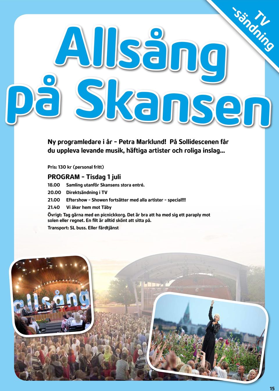 18.00 Samling utanför Skansens stora entré. 20.00 Direktsändning i TV 21.00 Eftershow - Showen fortsätter med alla artister - special!!! 21.40 Vi åker hem mot Täby Övrigt: Tag gärna med en picnickkorg.