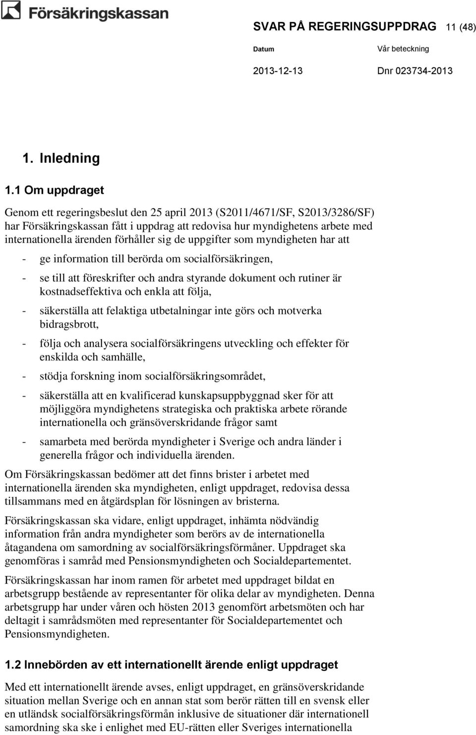 förhåller sig de uppgifter som myndigheten har att - ge information till berörda om socialförsäkringen, - se till att föreskrifter och andra styrande dokument och rutiner är kostnadseffektiva och