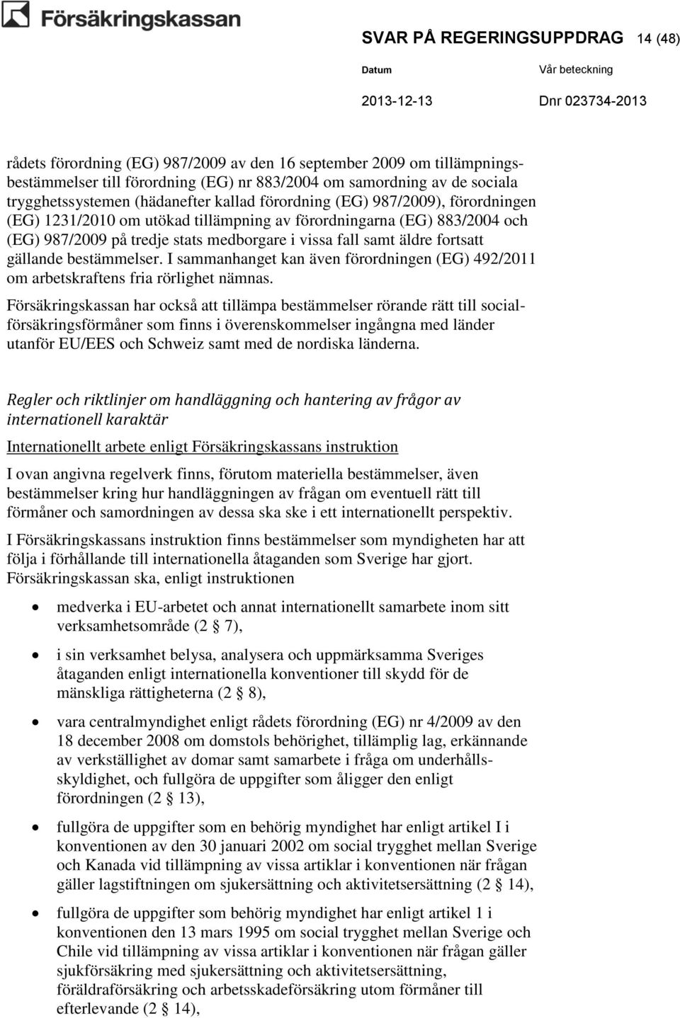 fortsatt gällande bestämmelser. I sammanhanget kan även förordningen (EG) 492/2011 om arbetskraftens fria rörlighet nämnas.