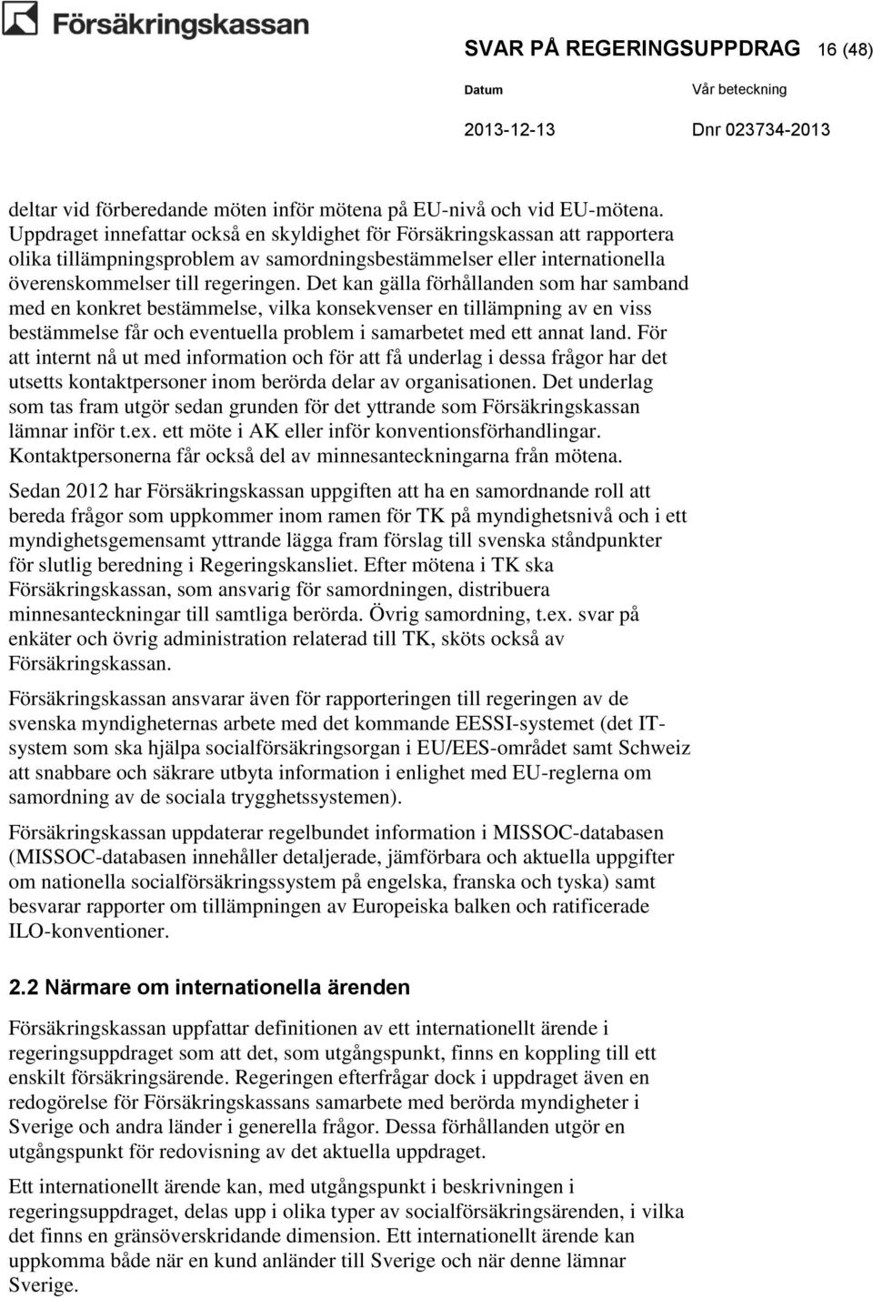 Det kan gälla förhållanden som har samband med en konkret bestämmelse, vilka konsekvenser en tillämpning av en viss bestämmelse får och eventuella problem i samarbetet med ett annat land.