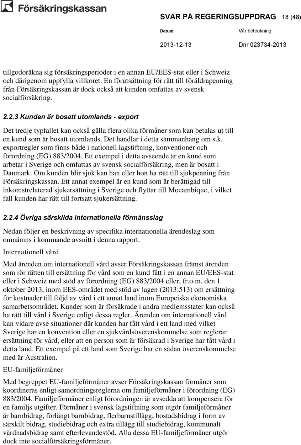 2.3 Kunden är bosatt utomlands - export Det tredje typfallet kan också gälla flera olika förmåner som kan betalas ut till en kund som är bosatt utomlands. Det handlar i detta sammanhang om s.k. exportregler som finns både i nationell lagstiftning, konventioner och förordning (EG) 883/2004.