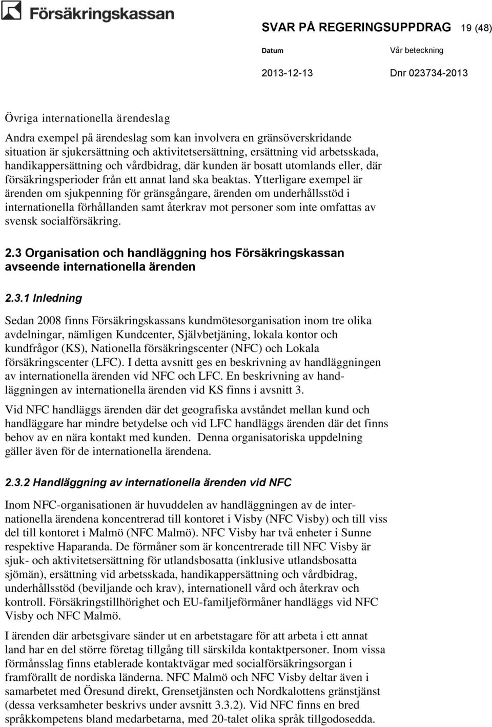 Ytterligare exempel är ärenden om sjukpenning för gränsgångare, ärenden om underhållsstöd i internationella förhållanden samt återkrav mot personer som inte omfattas av svensk socialförsäkring. 2.