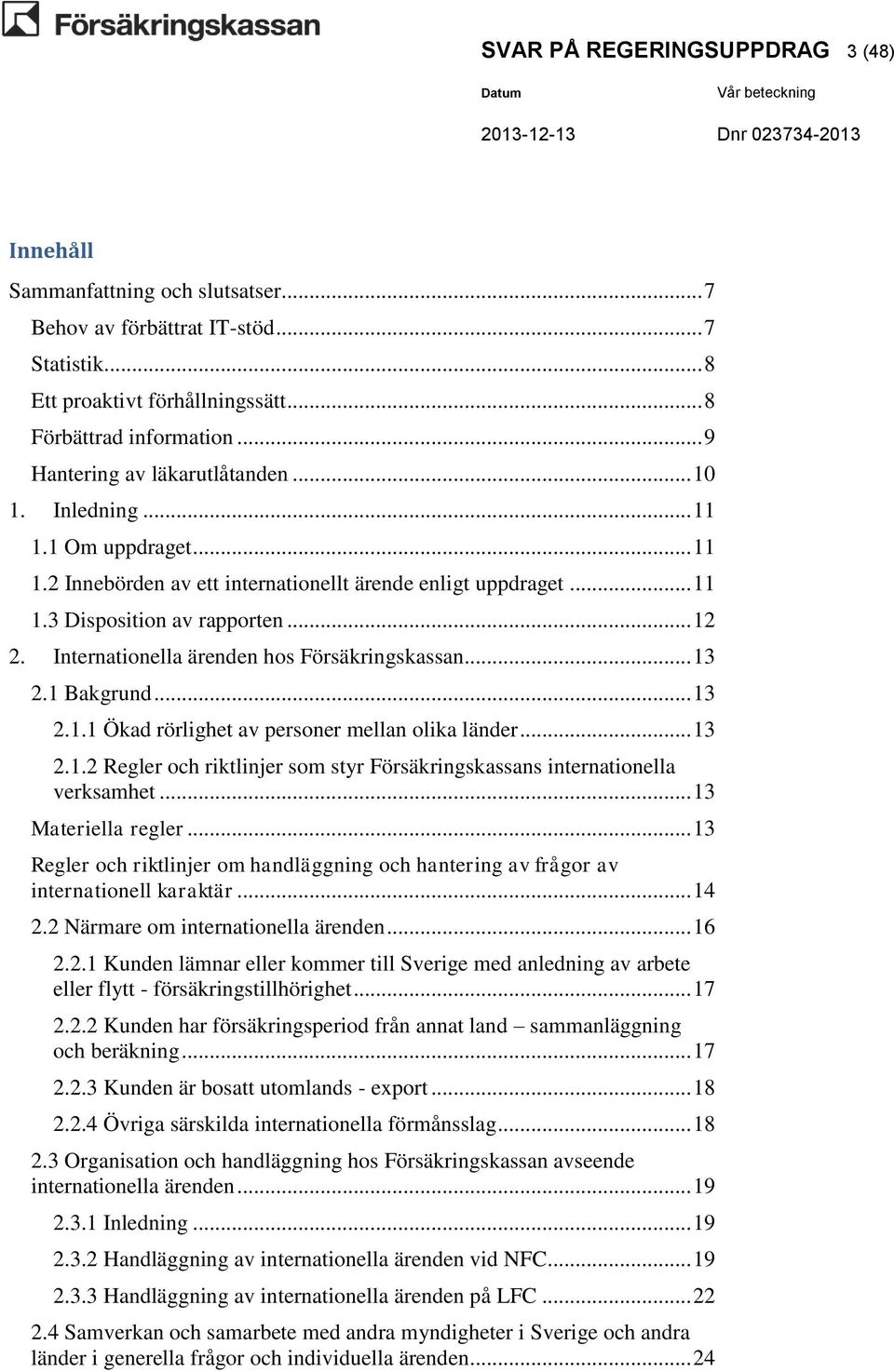 Internationella ärenden hos Försäkringskassan... 13 2.1 Bakgrund... 13 2.1.1 Ökad rörlighet av personer mellan olika länder... 13 2.1.2 Regler och riktlinjer som styr Försäkringskassans internationella verksamhet.