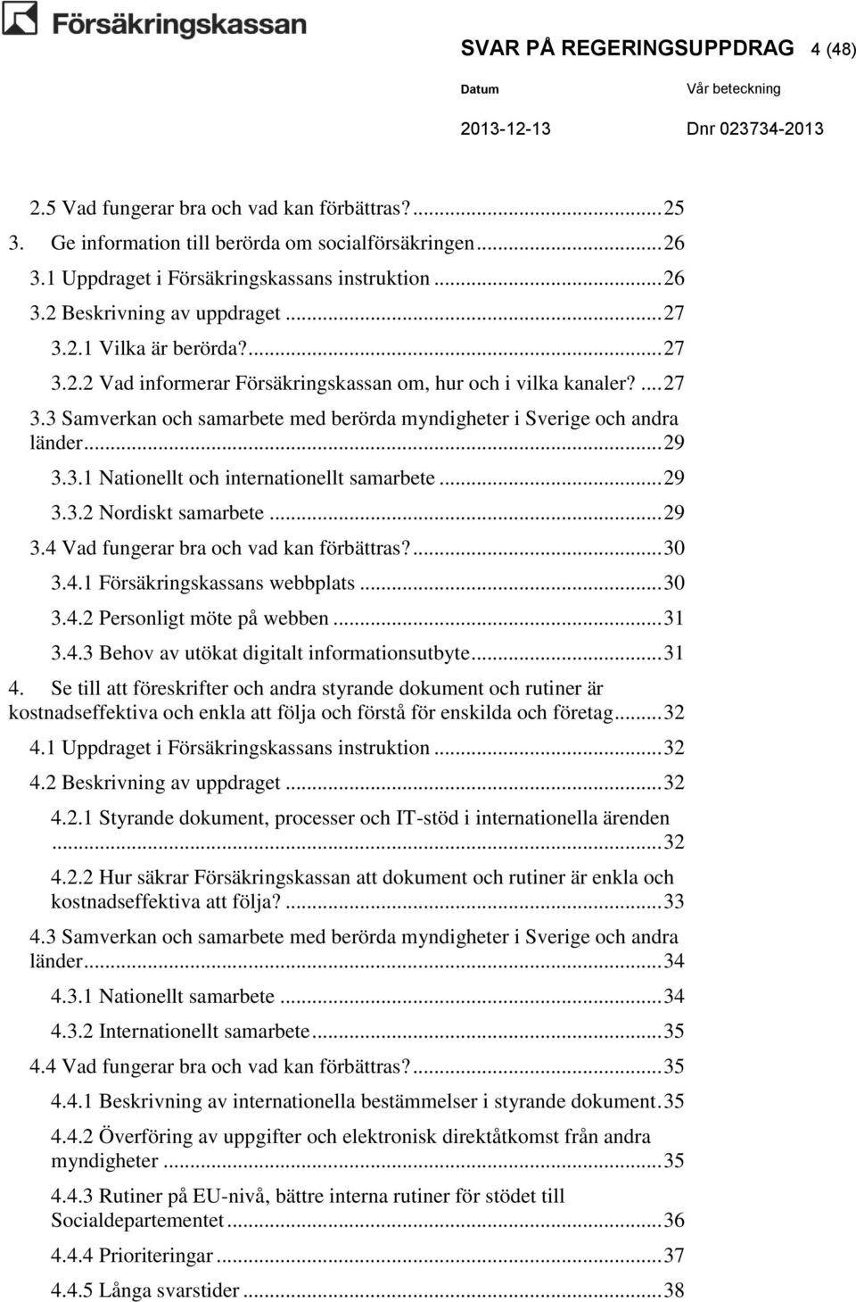 .. 29 3.3.2 Nordiskt samarbete... 29 3.4 Vad fungerar bra och vad kan förbättras?... 30 3.4.1 Försäkringskassans webbplats... 30 3.4.2 Personligt möte på webben... 31 3.4.3 Behov av utökat digitalt informationsutbyte.